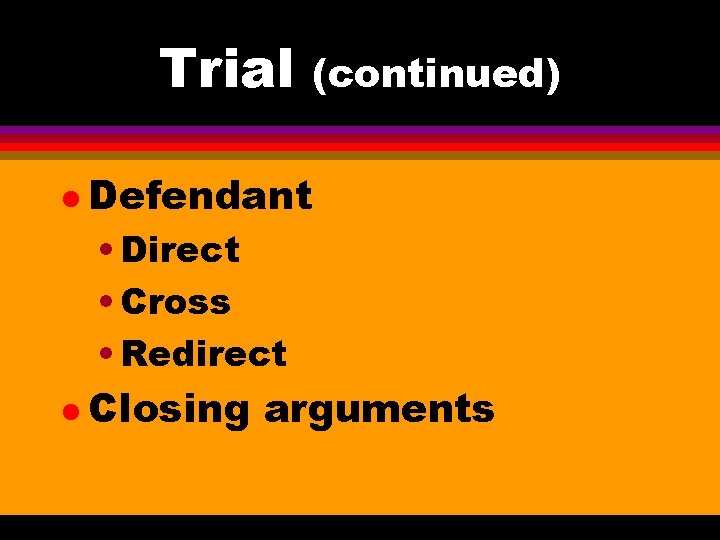 Trial (continued) l Defendant • Direct • Cross • Redirect l Closing arguments 
