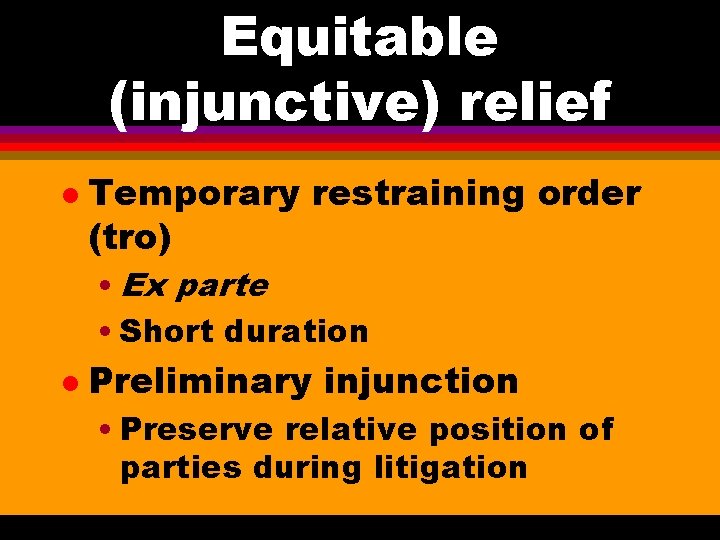 Equitable (injunctive) relief l Temporary restraining order (tro) • Ex parte • Short duration