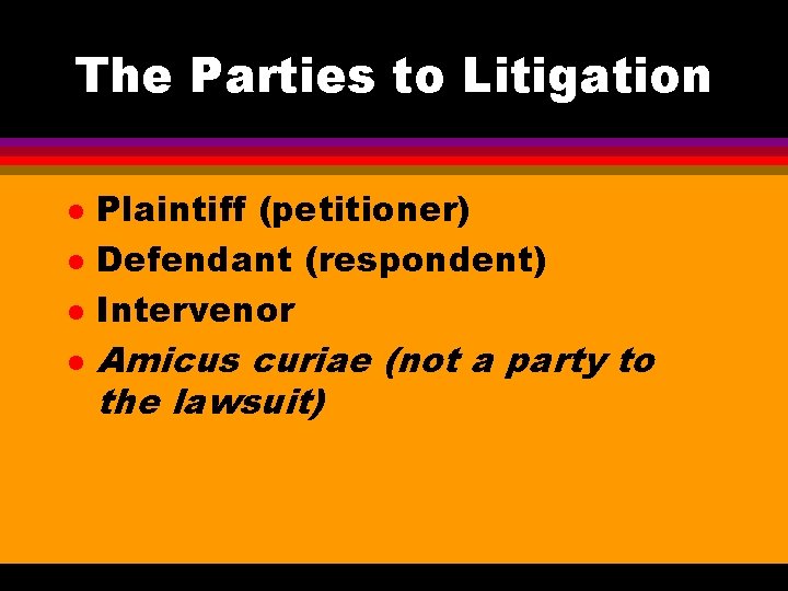 The Parties to Litigation l l Plaintiff (petitioner) Defendant (respondent) Intervenor Amicus curiae (not