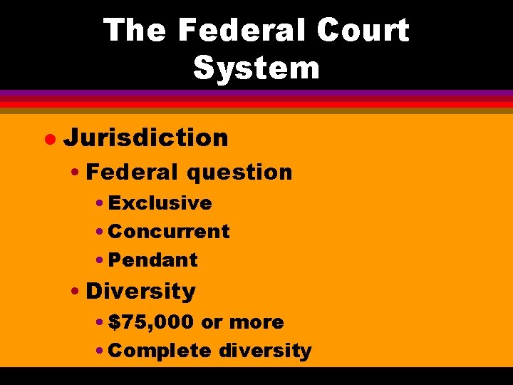 The Federal Court System l Jurisdiction • Federal question • Exclusive • Concurrent •