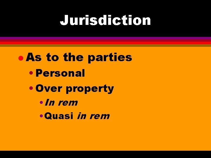 Jurisdiction l As to the parties • Personal • Over property • In rem