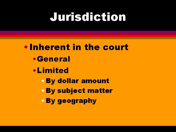 Jurisdiction • Inherent in the court • General • Limited • By dollar amount