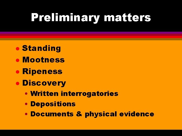 Preliminary matters l l Standing Mootness Ripeness Discovery • Written interrogatories • Depositions •
