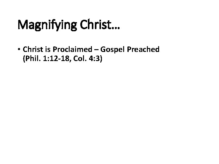 Magnifying Christ… • Christ is Proclaimed – Gospel Preached (Phil. 1: 12 -18, Col.