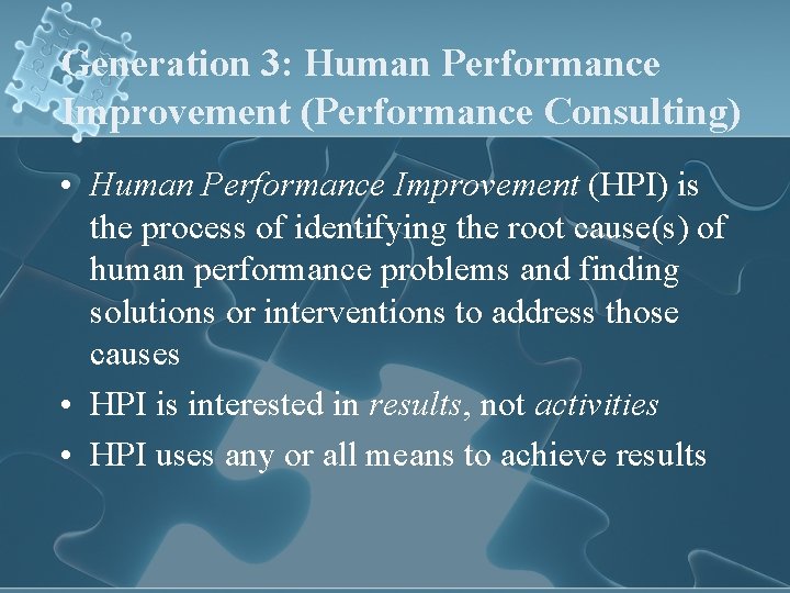 Generation 3: Human Performance Improvement (Performance Consulting) • Human Performance Improvement (HPI) is the