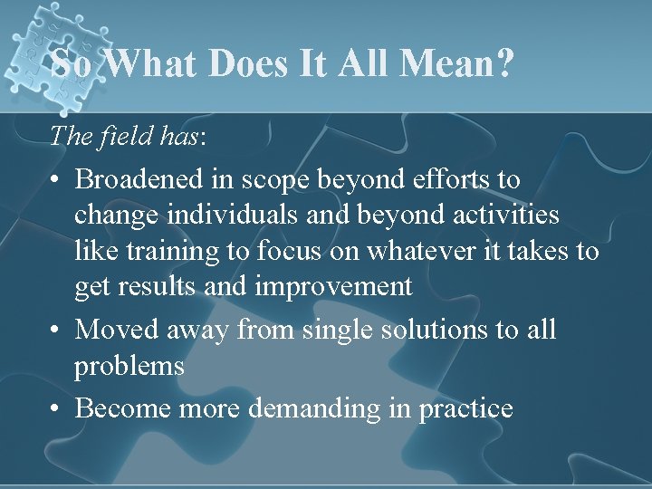 So What Does It All Mean? The field has: • Broadened in scope beyond