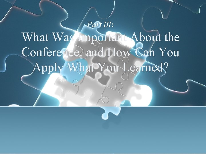 Part III: What Was Important About the Conference, and How Can You Apply What