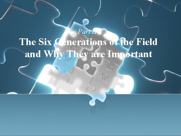 Part II: The Six Generations of the Field and Why They are Important 