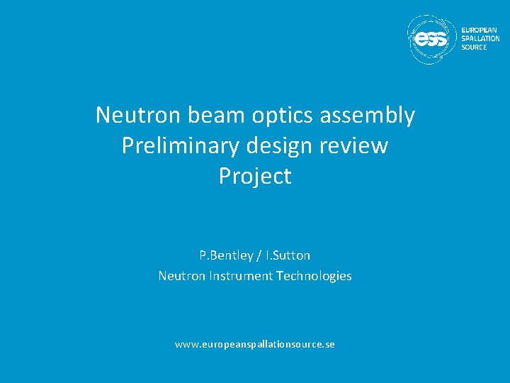 Neutron beam optics assembly Preliminary design review Project P. Bentley / I. Sutton Neutron