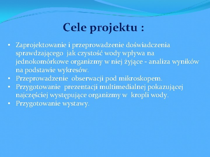 Cele projektu : • Zaprojektowanie i przeprowadzenie doświadczenia sprawdzającego jak czystość wody wpływa na