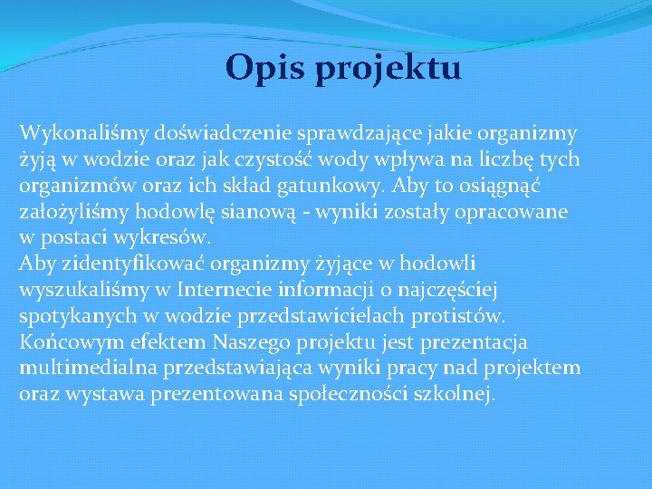 Opis projektu Wykonaliśmy doświadczenie sprawdzające jakie organizmy żyją w wodzie oraz jak czystość wody