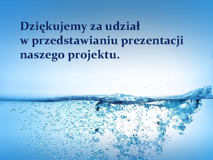 Dziękujemy za udział w przedstawianiu prezentacji naszego projektu. 