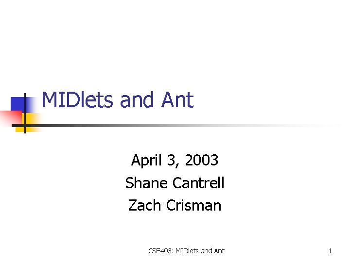 MIDlets and Ant April 3, 2003 Shane Cantrell Zach Crisman CSE 403: MIDlets and