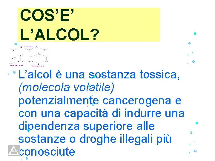 COS’E’ L’ALCOL? L’alcol è una sostanza tossica, (molecola volatile) potenzialmente cancerogena e con una