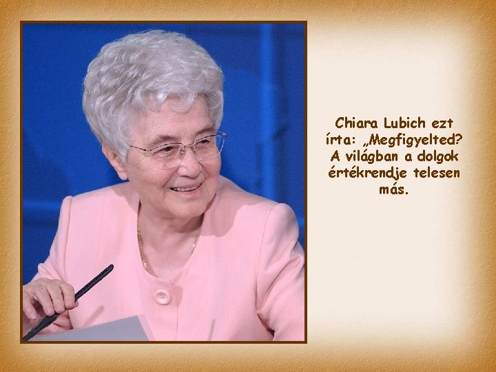 Chiara Lubich ezt írta: „Megfigyelted? A világban a dolgok értékrendje telesen más. 