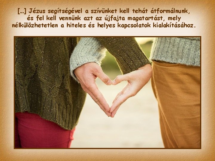 […] Jézus segítségével a szívünket kell tehát átformálnunk, és fel kell vennünk azt az