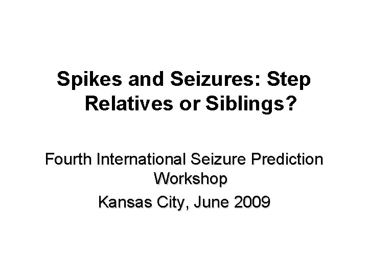 Spikes and Seizures: Step Relatives or Siblings? Fourth International Seizure Prediction Workshop Kansas City,