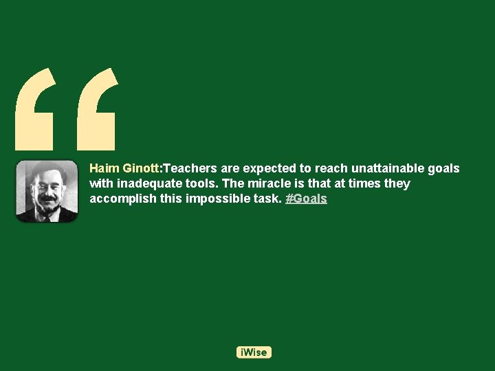 “ Haim Ginott: Teachers are expected to reach unattainable goals with inadequate tools. The