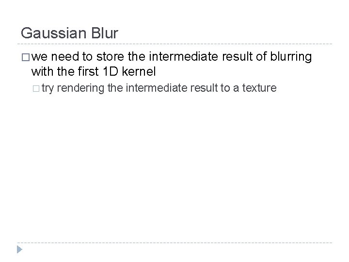 Gaussian Blur � we need to store the intermediate result of blurring with the