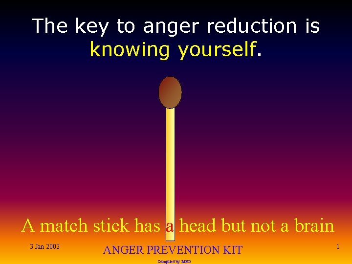 The key to anger reduction is knowing yourself. A match stick has a head