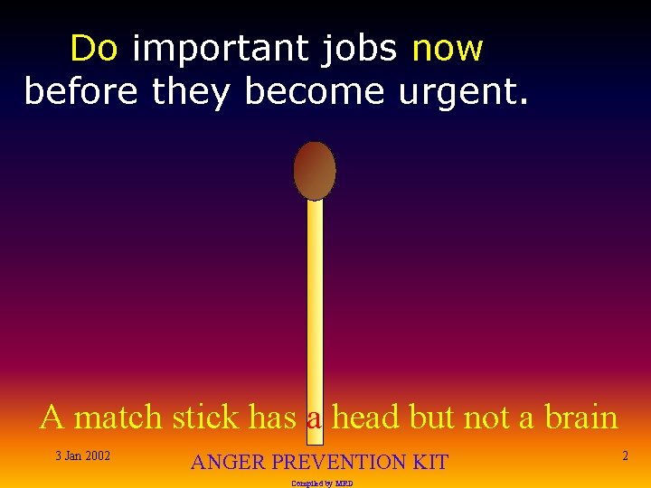 Do important jobs now before they become urgent. A match stick has a head