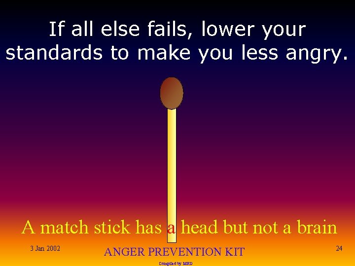 If all else fails, lower your standards to make you less angry. A match