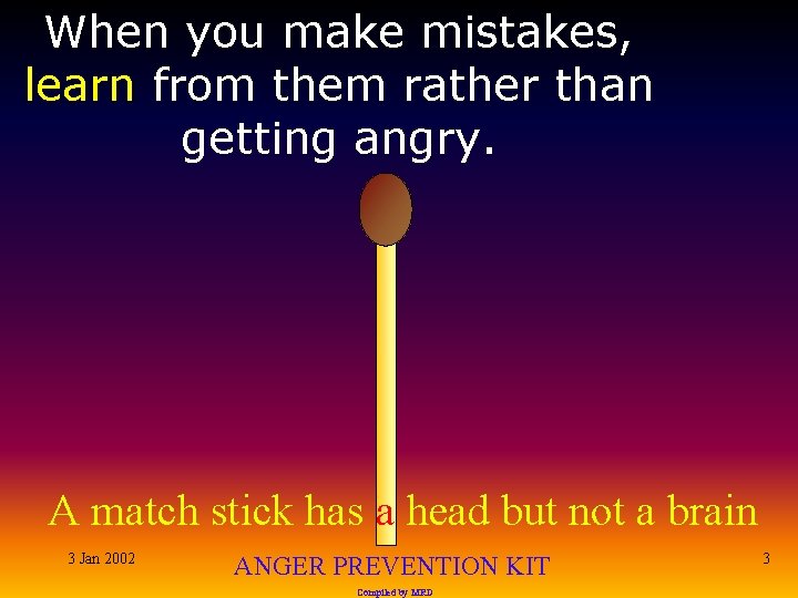 When you make mistakes, learn from them rather than getting angry. A match stick