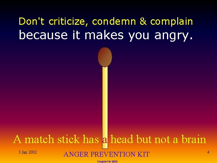 Don't criticize, condemn & complain because it makes you angry. A match stick has