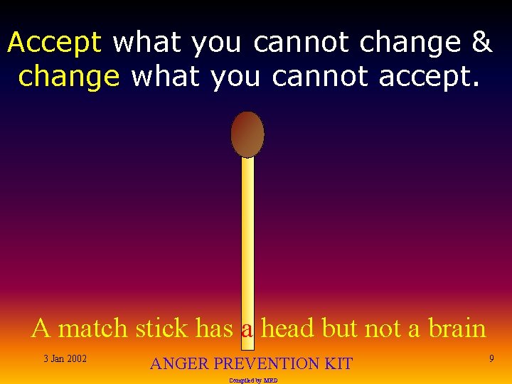 Accept what you cannot change & change what you cannot accept. A match stick