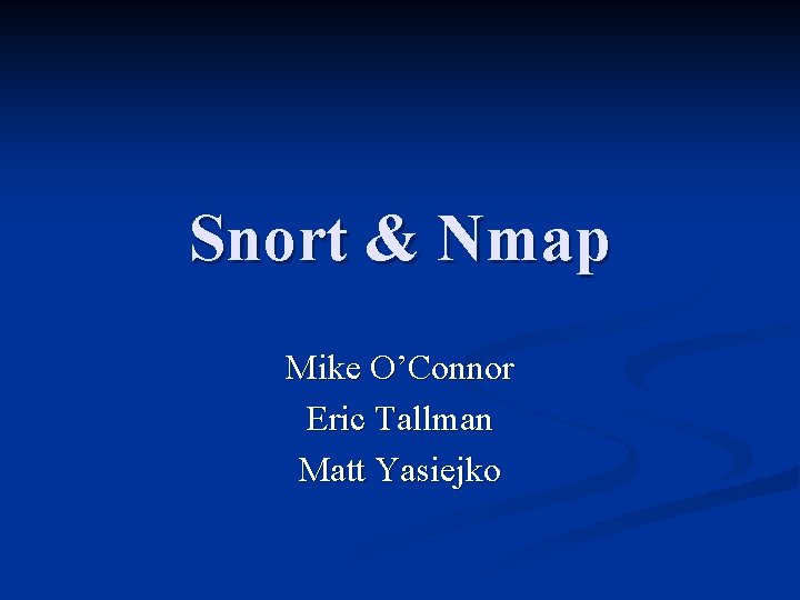 Snort & Nmap Mike O’Connor Eric Tallman Matt Yasiejko 