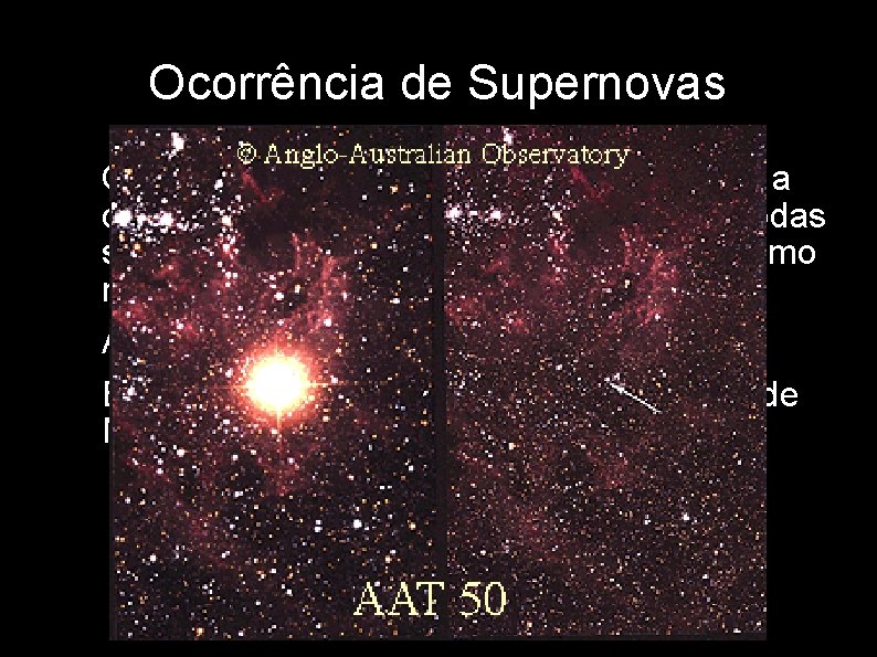 Ocorrência de Supernovas • • • Ocorre aproximadamente uma Supernova a cada século na