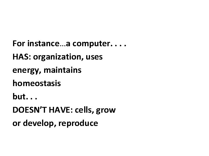 For instance…a computer. . HAS: organization, uses energy, maintains homeostasis but. . . DOESN’T