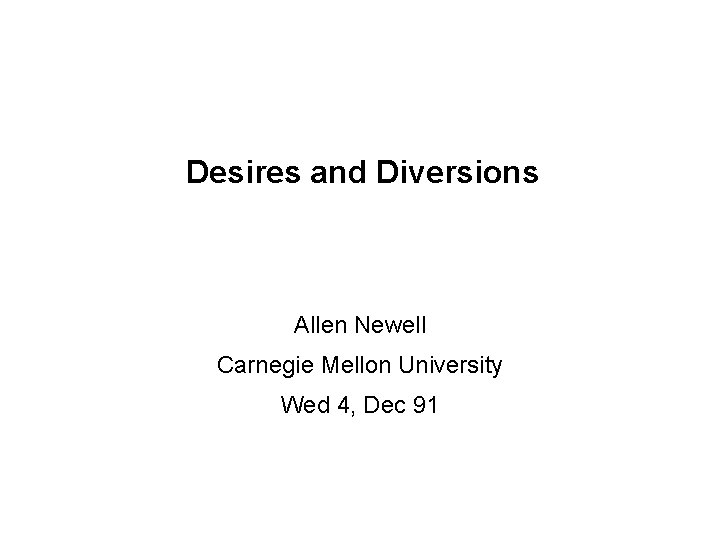 Desires and Diversions Allen Newell Carnegie Mellon University Wed 4, Dec 91 