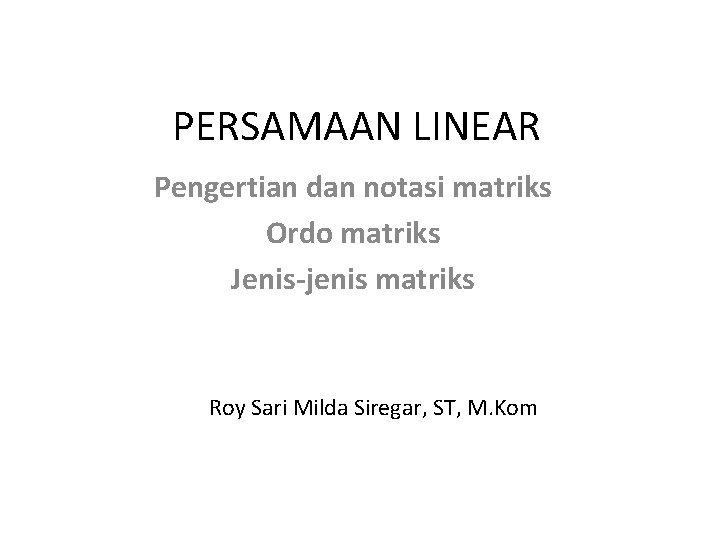 PERSAMAAN LINEAR Pengertian dan notasi matriks Ordo matriks Jenis-jenis matriks Roy Sari Milda Siregar,