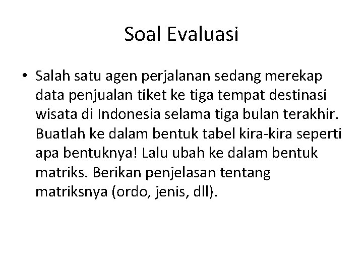 Soal Evaluasi • Salah satu agen perjalanan sedang merekap data penjualan tiket ke tiga