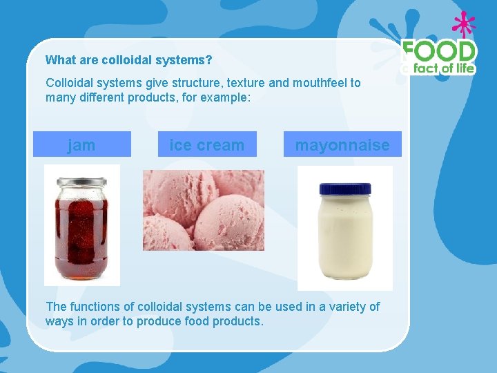 What are colloidal systems? Colloidal systems give structure, texture and mouthfeel to many different