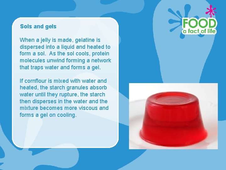 Sols and gels When a jelly is made, gelatine is dispersed into a liquid