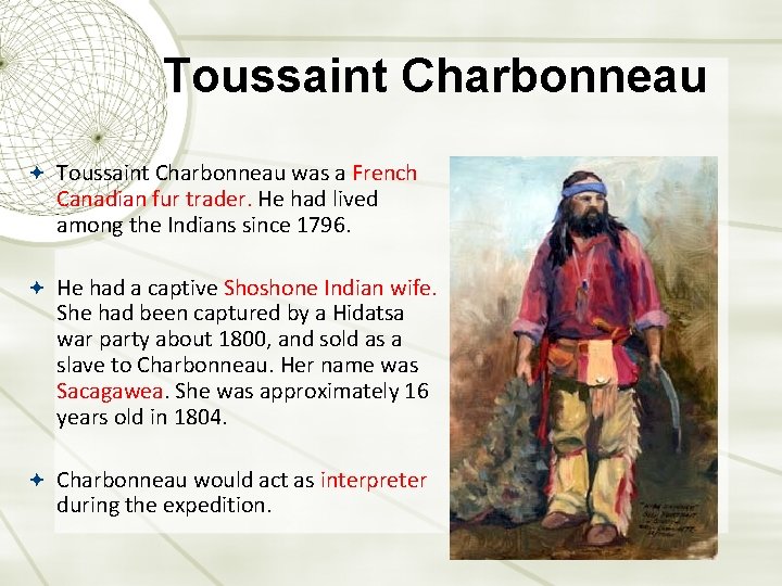 Toussaint Charbonneau was a French Canadian fur trader. He had lived among the Indians