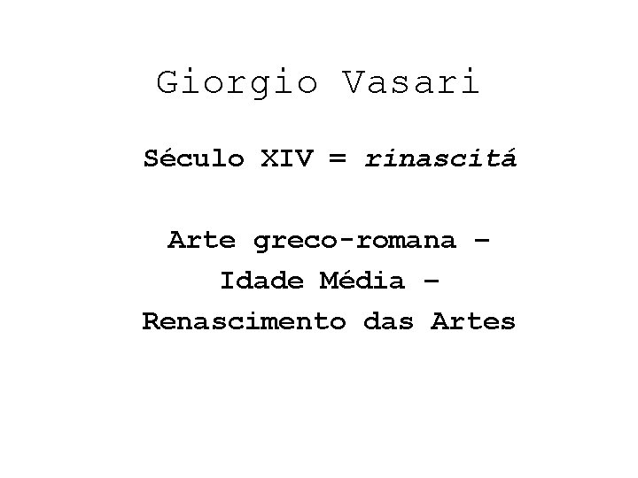 Giorgio Vasari Século XIV = rinascitá Arte greco-romana – Idade Média – Renascimento das