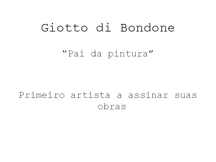 Giotto di Bondone “Pai da pintura” Primeiro artista a assinar suas obras 