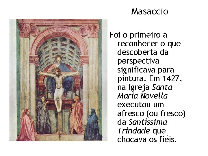 Masaccio Foi o primeiro a reconhecer o que descoberta da perspectiva significava para pintura.