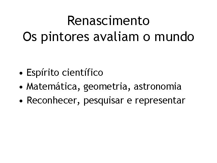 Renascimento Os pintores avaliam o mundo • Espírito científico • Matemática, geometria, astronomia •