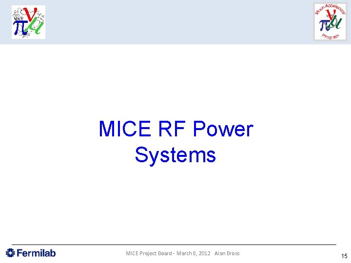 MICE RF Power Systems MICE Project Board - March 8, 2012 Alan Bross 15