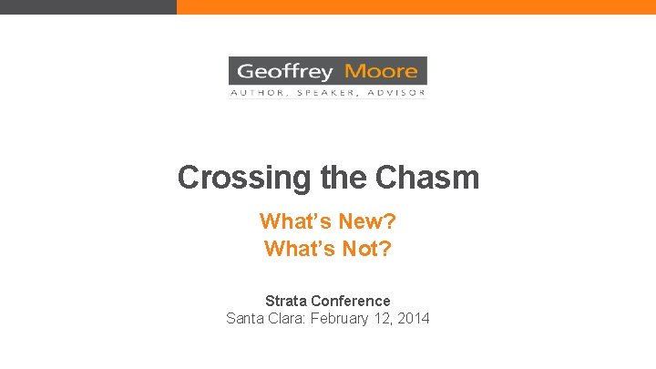 Crossing the Chasm What’s New? What’s Not? Strata Conference Santa Clara: February 12, 2014