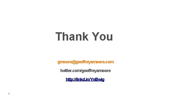 Thank You gmoore@geoffreyamoore. com twitter. com/geoffreyamoore http: //linkd. in/Yn. Bwig 10 