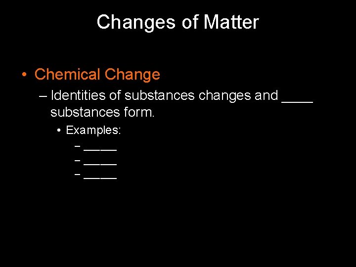 Changes of Matter • Chemical Change – Identities of substances changes and ____ substances