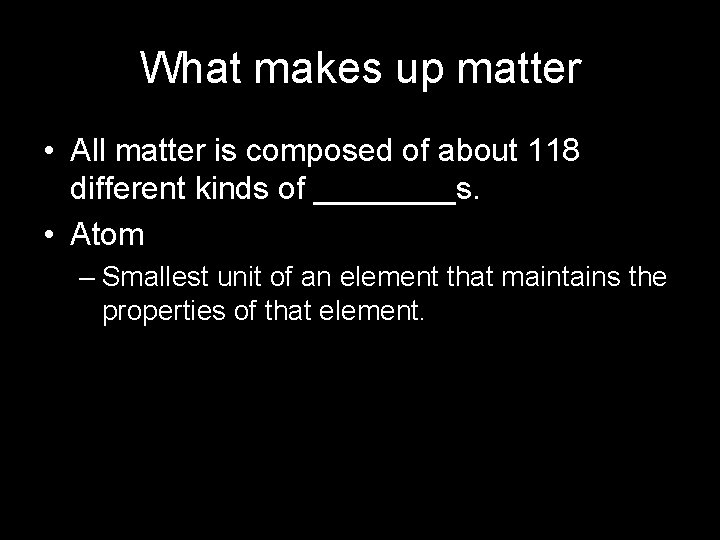 What makes up matter • All matter is composed of about 118 different kinds