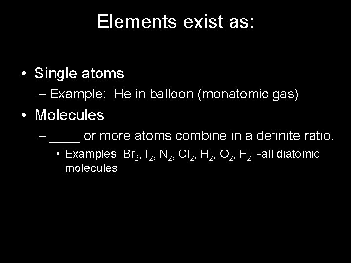 Elements exist as: • Single atoms – Example: He in balloon (monatomic gas) •