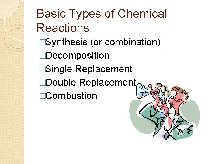 Basic Types of Chemical Reactions �Synthesis (or combination) �Decomposition �Single Replacement �Double Replacement �Combustion