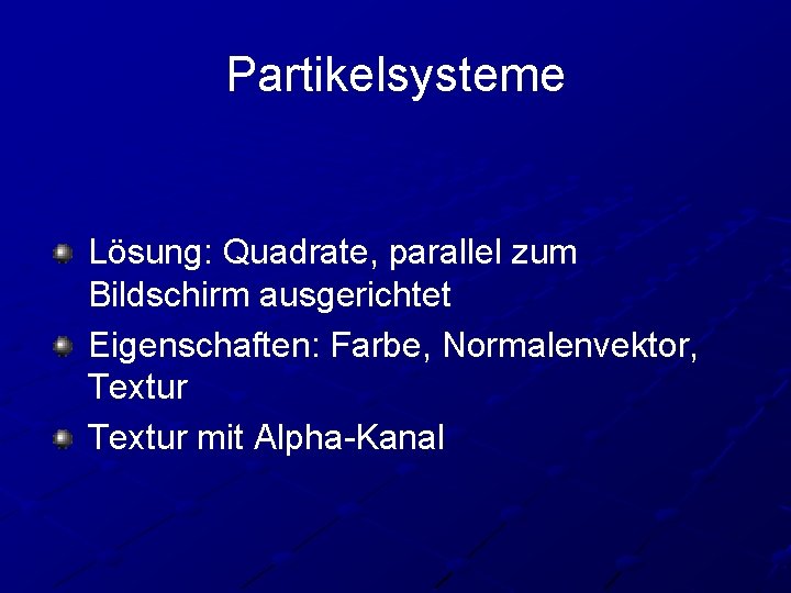 Partikelsysteme Lösung: Quadrate, parallel zum Bildschirm ausgerichtet Eigenschaften: Farbe, Normalenvektor, Textur mit Alpha-Kanal 